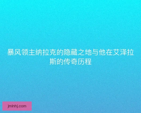 暴风领主纳拉克的隐藏之地与他在艾泽拉斯的传奇历程