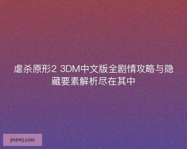虐杀原形2 3DM中文版全剧情攻略与隐藏要素解析尽在其中