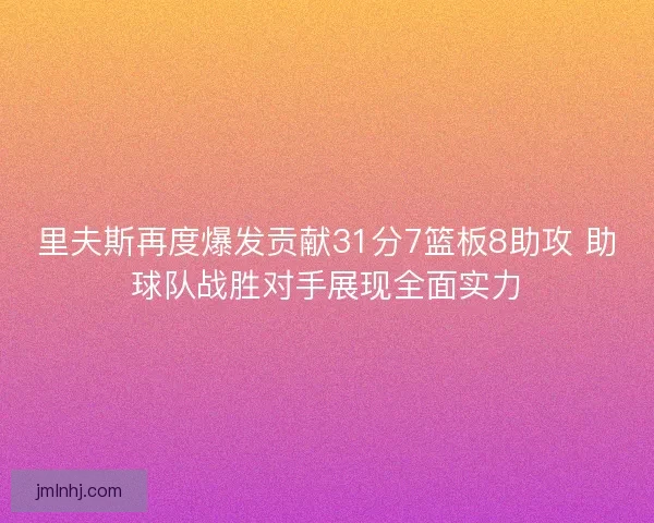 里夫斯再度爆发贡献31分7篮板8助攻 助球队战胜对手展现全面实力