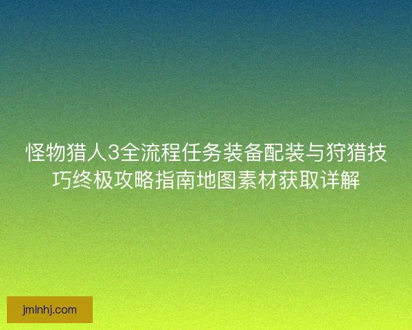 怪物猎人3全流程任务装备配装与狩猎技巧终极攻略指南地图素材获取详解