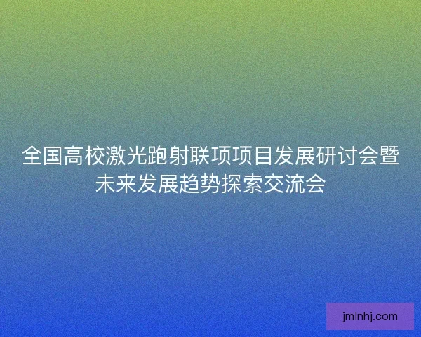 全国高校激光跑射联项项目发展研讨会暨未来发展趋势探索交流会